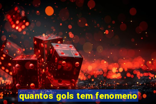 quantos gols tem fenomeno